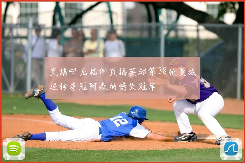 直播吧无插件直播英超第38轮曼城逆转夺冠阿森纳憾失冠军