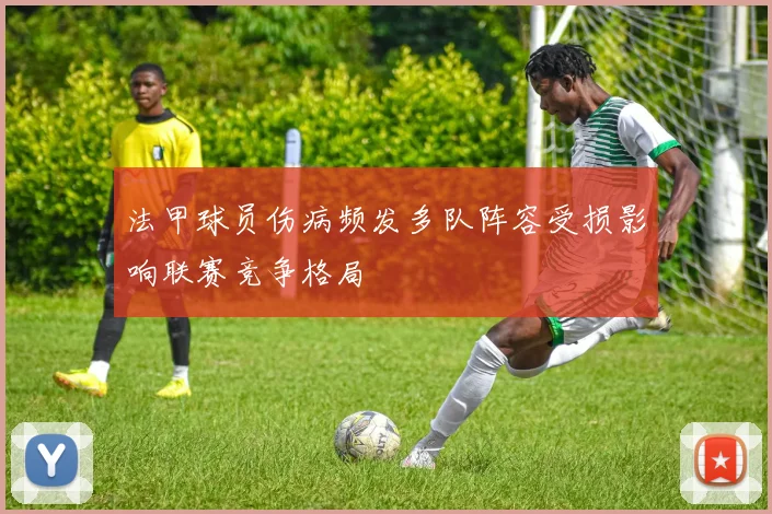 法甲球员伤病频发多队阵容受损影响联赛竞争格局