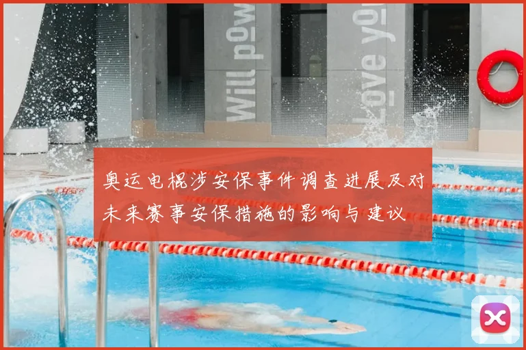 奥运电棍涉安保事件调查进展及对未来赛事安保措施的影响与建议