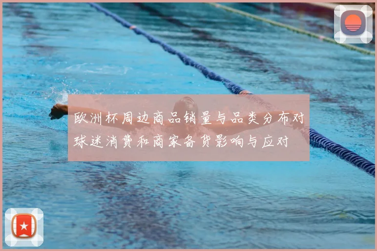 欧洲杯周边商品销量与品类分布对球迷消费和商家备货影响与应对