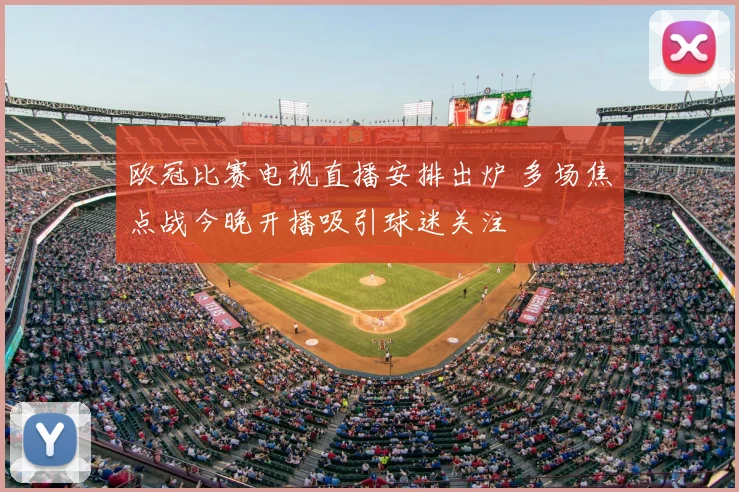 欧冠比赛电视直播安排出炉 多场焦点战今晚开播吸引球迷关注