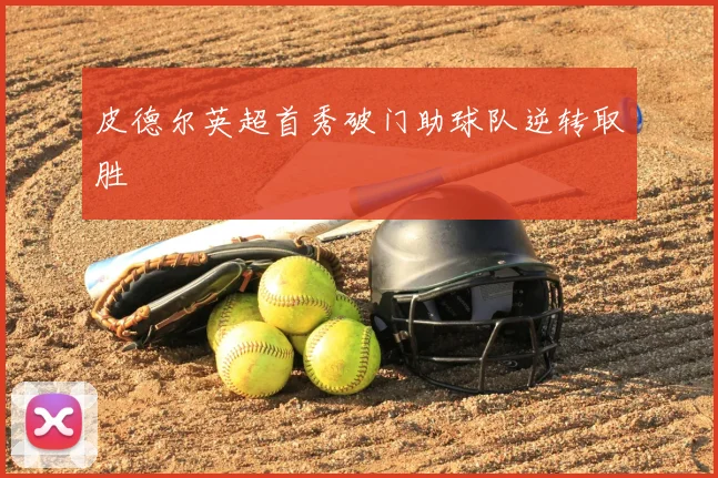 皮德尔英超首秀破门助球队逆转取胜