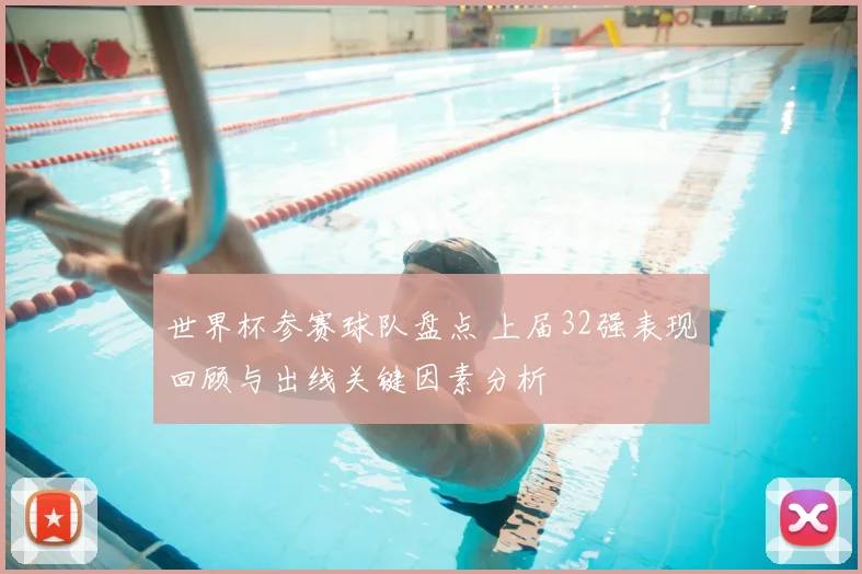 世界杯参赛球队盘点 上届32强表现回顾与出线关键因素分析
