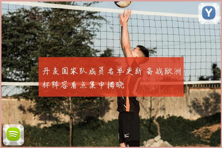 丹麦国家队成员名单更新 备战欧洲杯阵容看点集中揭晓