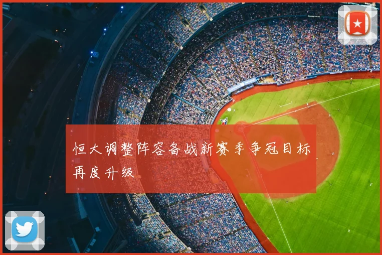 恒大调整阵容备战新赛季争冠目标再度升级