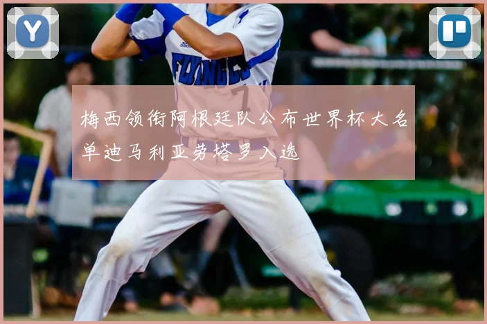 梅西领衔阿根廷队公布世界杯大名单迪马利亚劳塔罗入选