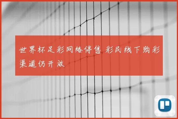 世界杯足彩网络停售 彩民线下购彩渠道仍开放