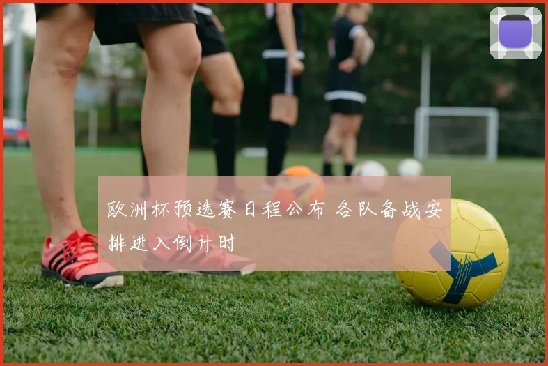 欧洲杯预选赛日程公布 各队备战安排进入倒计时
