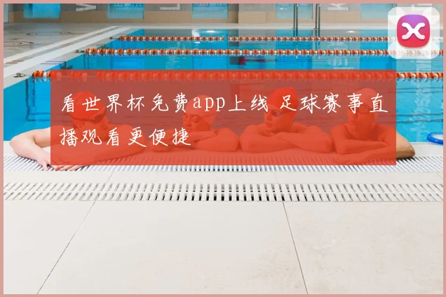 看世界杯免费app上线 足球赛事直播观看更便捷