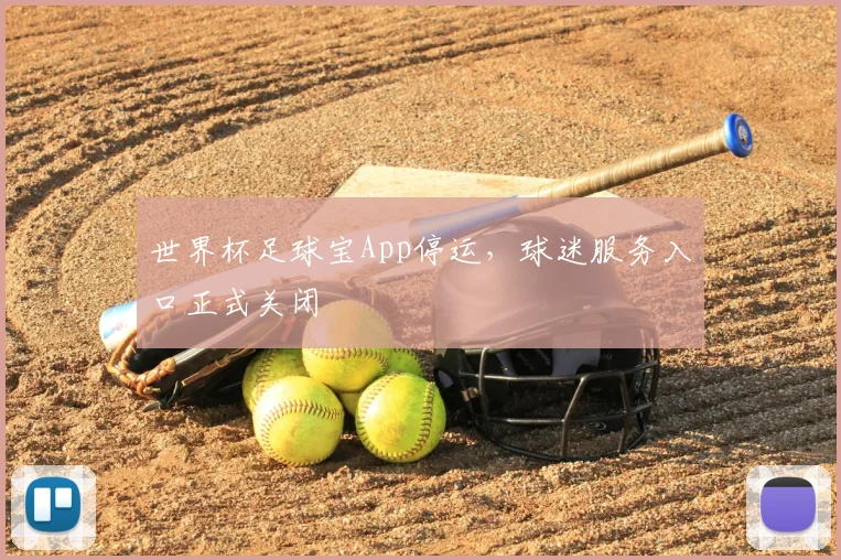 世界杯足球宝App停运，球迷服务入口正式关闭
