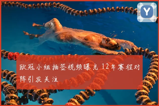 欧冠小组抽签视频曝光 12年赛程对阵引发关注