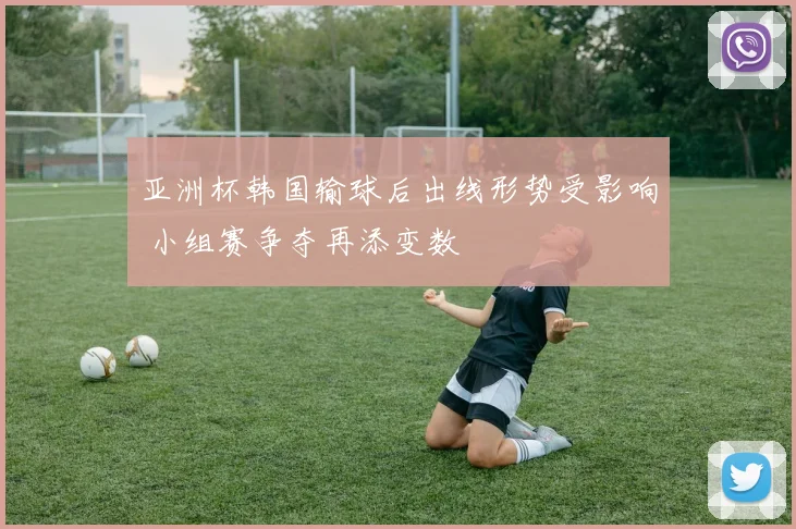 亚洲杯韩国输球后出线形势受影响 小组赛争夺再添变数